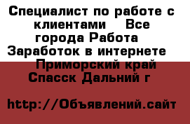 Специалист по работе с клиентами  - Все города Работа » Заработок в интернете   . Приморский край,Спасск-Дальний г.